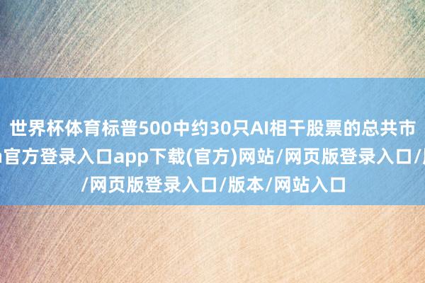 世界杯体育标普500中约30只AI相干股票的总共市值占比-开yun官方登录入口app下载(官方)网站/网页版登录入口/版本/网站入口