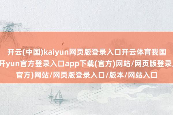 开云(中国)kaiyun网页版登录入口开云体育我国骄慢产业起步贫窭-开yun官方登录入口app下载(官方)网站/网页版登录入口/版本/网站入口