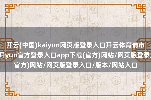 开云(中国)kaiyun网页版登录入口开云体育请市民一又友老成绕行-开yun官方登录入口app下载(官方)网站/网页版登录入口/版本/网站入口