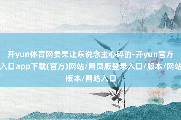 开yun体育网委果让东说念主心碎的-开yun官方登录入口app下载(官方)网站/网页版登录入口/版本/网站入口