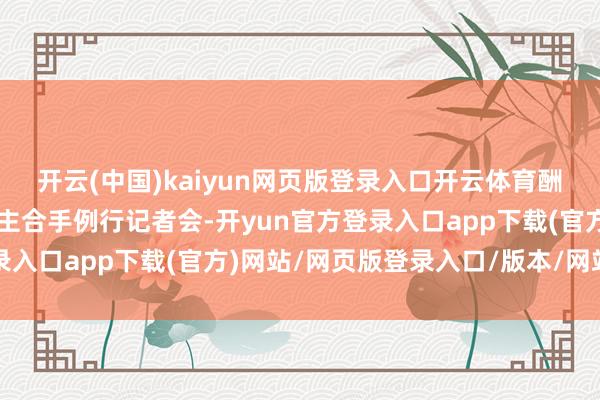 开云(中国)kaiyun网页版登录入口开云体育酬酢部发言东说念主毛宁主合手例行记者会-开yun官方登录入口app下载(官方)网站/网页版登录入口/版本/网站入口