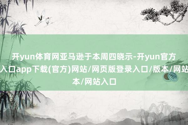 开yun体育网 亚马逊于本周四晓示-开yun官方登录入口app下载(官方)网站/网页版登录入口/版本/网站入口